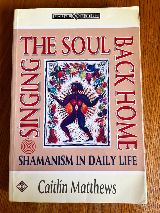 Singing the Soul Back Home: Shamanism in Daily Life - Caitlín Matthews